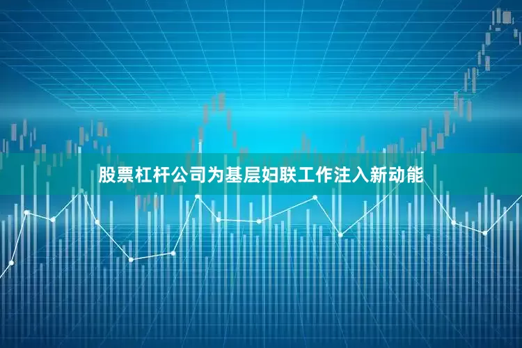 股票杠杆公司为基层妇联工作注入新动能