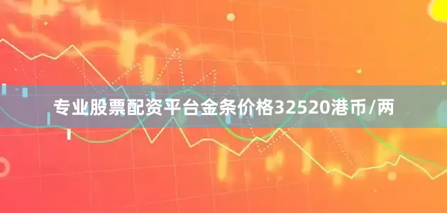专业股票配资平台金条价格32520港币/两