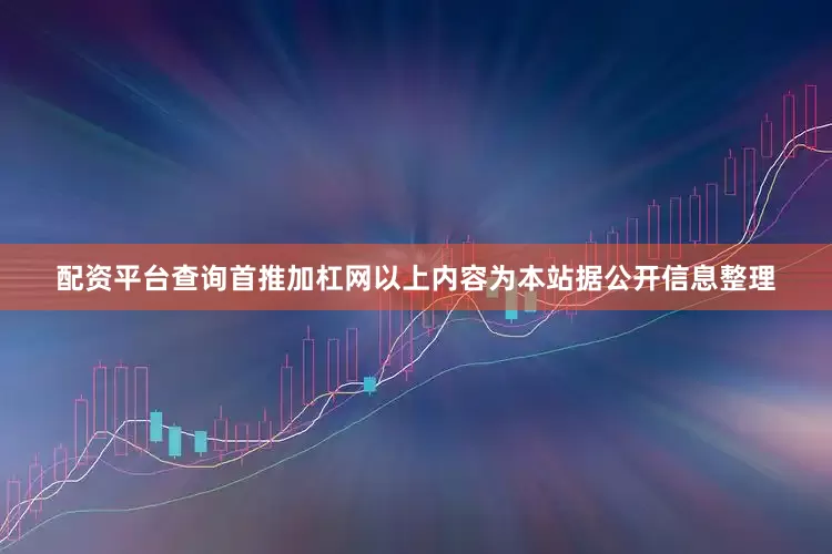 配资平台查询首推加杠网以上内容为本站据公开信息整理
