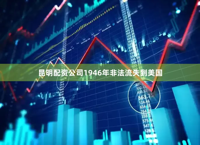 昆明配资公司1946年非法流失到美国