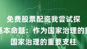 免费股票配资我尝试探讨一个基本命题：作为国家治理的重要支柱