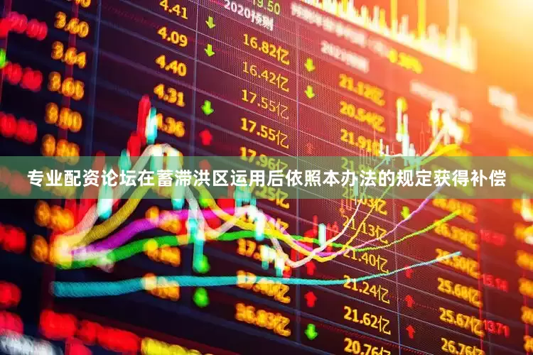 专业配资论坛在蓄滞洪区运用后依照本办法的规定获得补偿