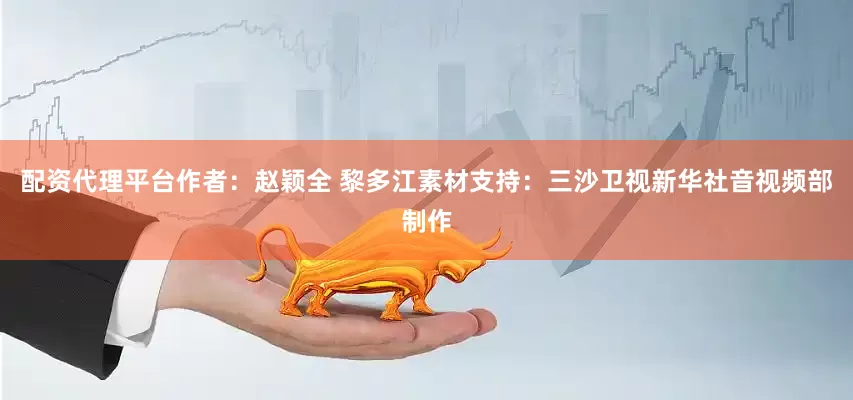 配资代理平台　　作者：赵颖全 黎多江　　素材支持：三沙卫视　　新华社音视频部制作