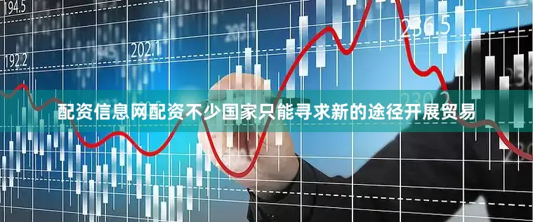 配资信息网配资不少国家只能寻求新的途径开展贸易