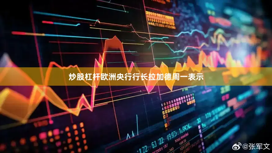炒股杠杆欧洲央行行长拉加德周一表示