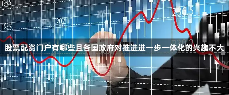 股票配资门户有哪些且各国政府对推进进一步一体化的兴趣不大