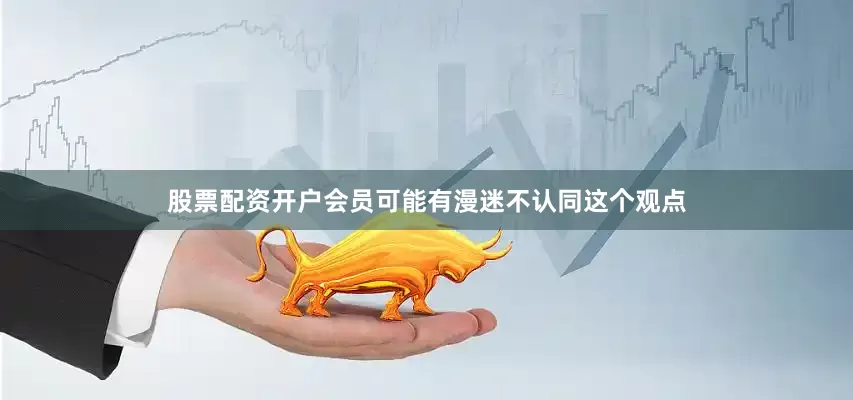 股票配资开户会员可能有漫迷不认同这个观点