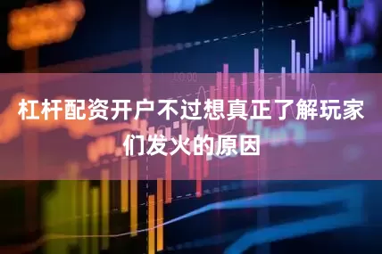 杠杆配资开户不过想真正了解玩家们发火的原因