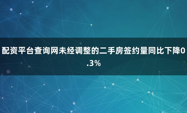 配资平台查询网　　未经调整的二手房签约量同比下降0.3%