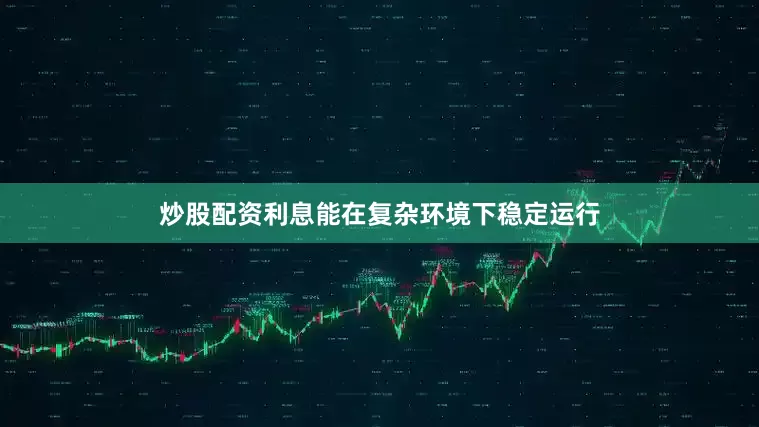 炒股配资利息能在复杂环境下稳定运行