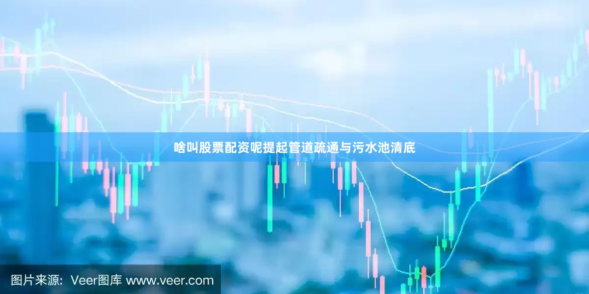 啥叫股票配资呢提起管道疏通与污水池清底