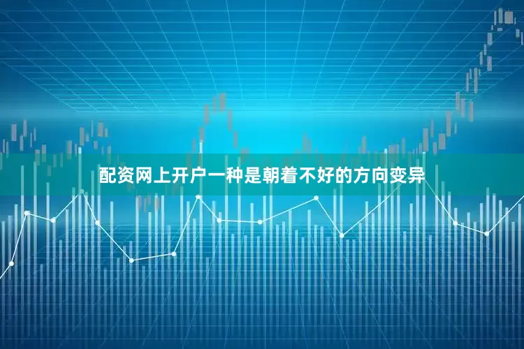 配资网上开户一种是朝着不好的方向变异