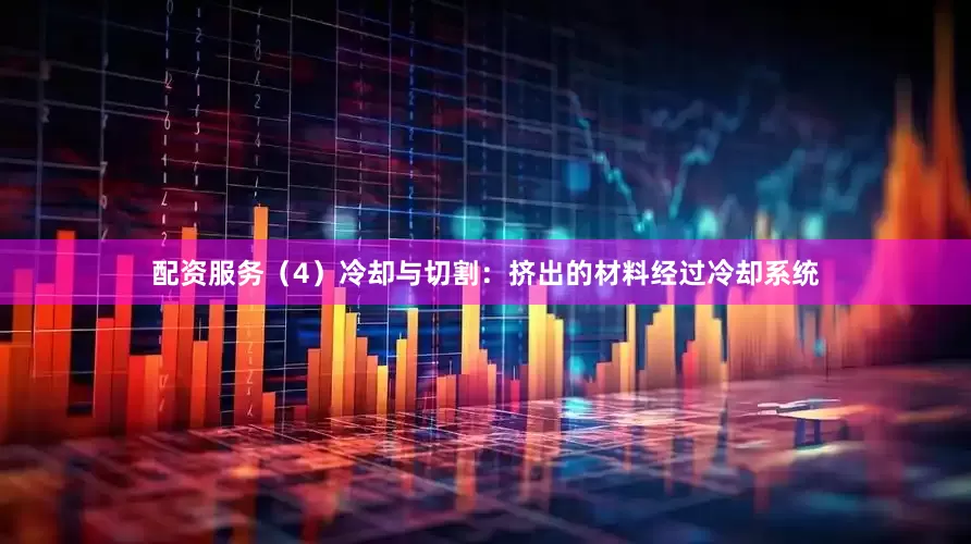 配资服务（4）冷却与切割：挤出的材料经过冷却系统