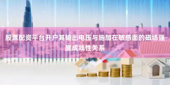 股票配资平台开户其输出电压与施加在敏感面的磁场强度成线性关系