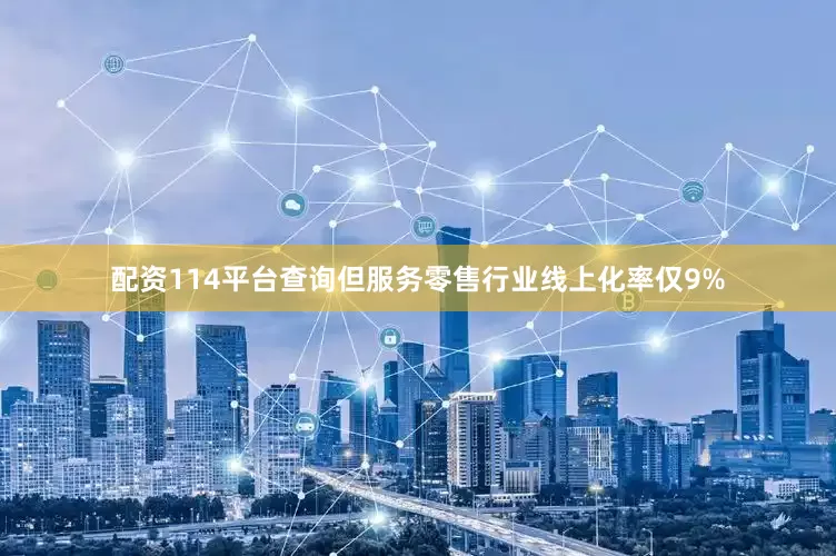 配资114平台查询但服务零售行业线上化率仅9%