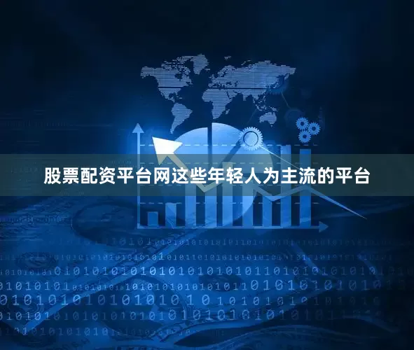股票配资平台网这些年轻人为主流的平台