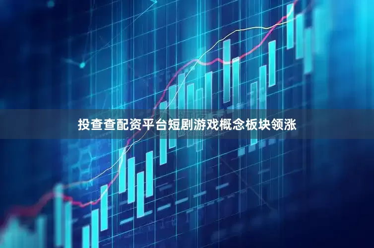 投查查配资平台短剧游戏概念板块领涨