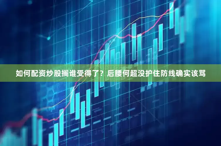 如何配资炒股搁谁受得了？后腰何超没护住防线确实该骂