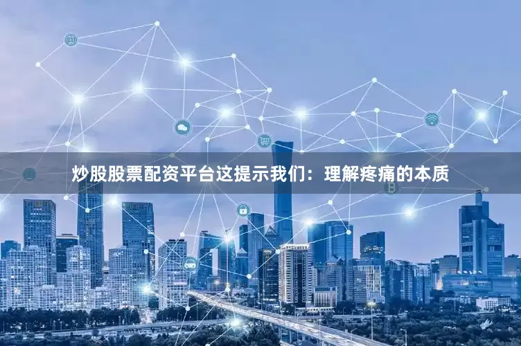 炒股股票配资平台这提示我们：理解疼痛的本质