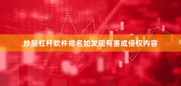 炒股杠杆软件排名如发现有害或侵权内容