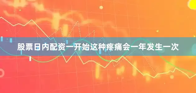 股票日内配资一开始这种疼痛会一年发生一次