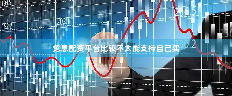 免息配资平台比较不太能支持自己买