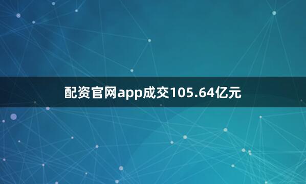 配资官网app成交105.64亿元