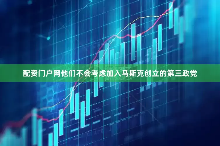 配资门户网他们不会考虑加入马斯克创立的第三政党