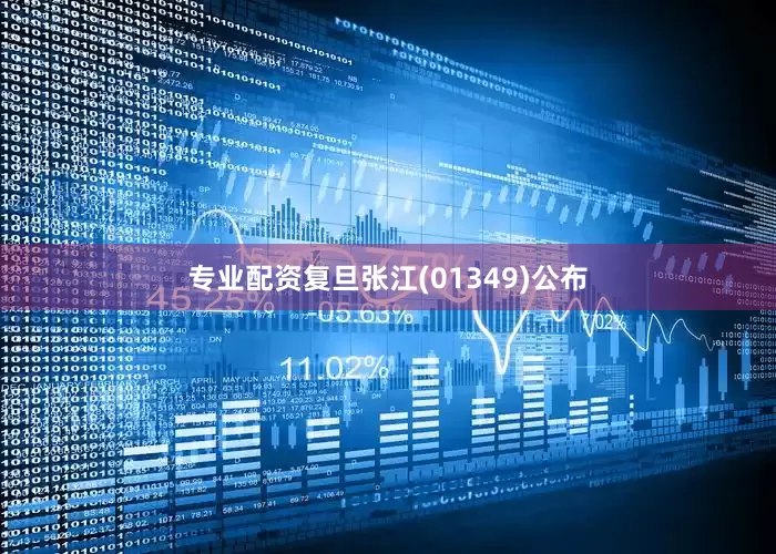 专业配资复旦张江(01349)公布