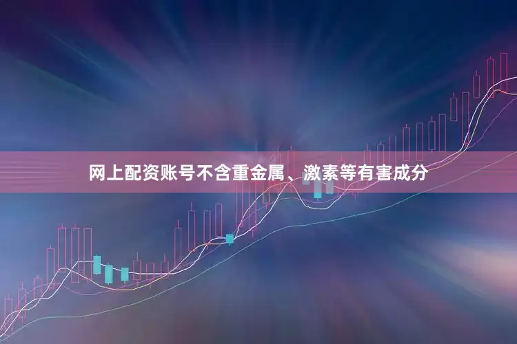 网上配资账号不含重金属、激素等有害成分