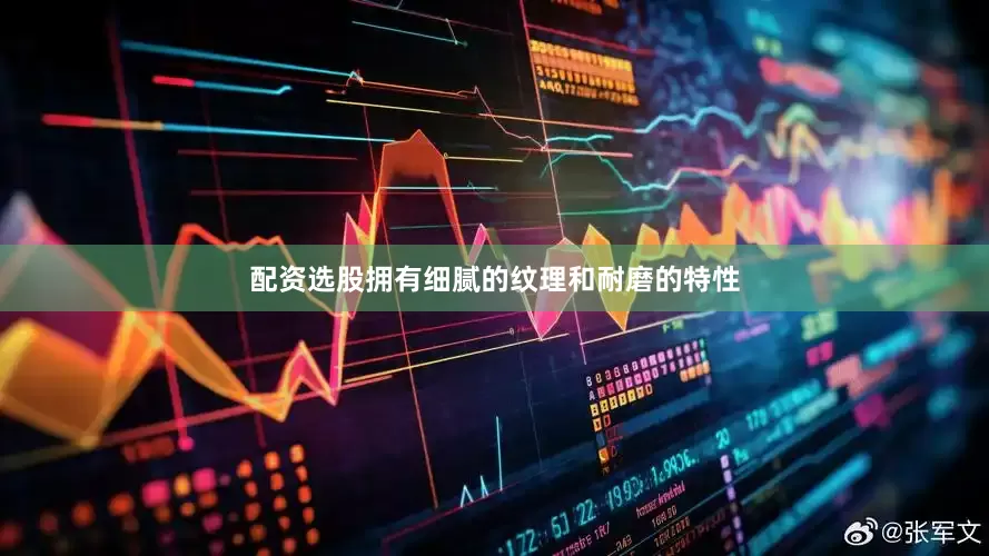 配资选股拥有细腻的纹理和耐磨的特性