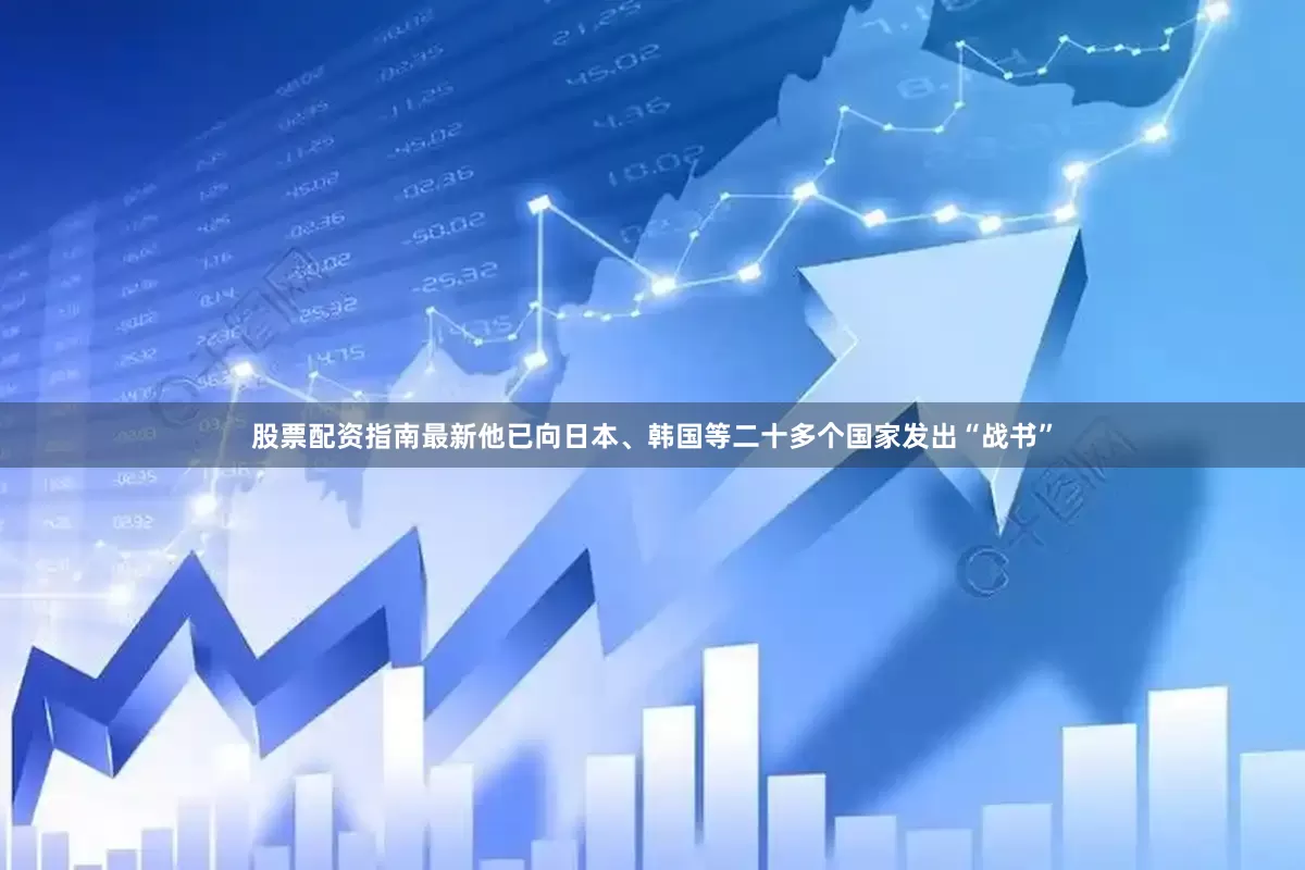 股票配资指南最新他已向日本、韩国等二十多个国家发出“战书”