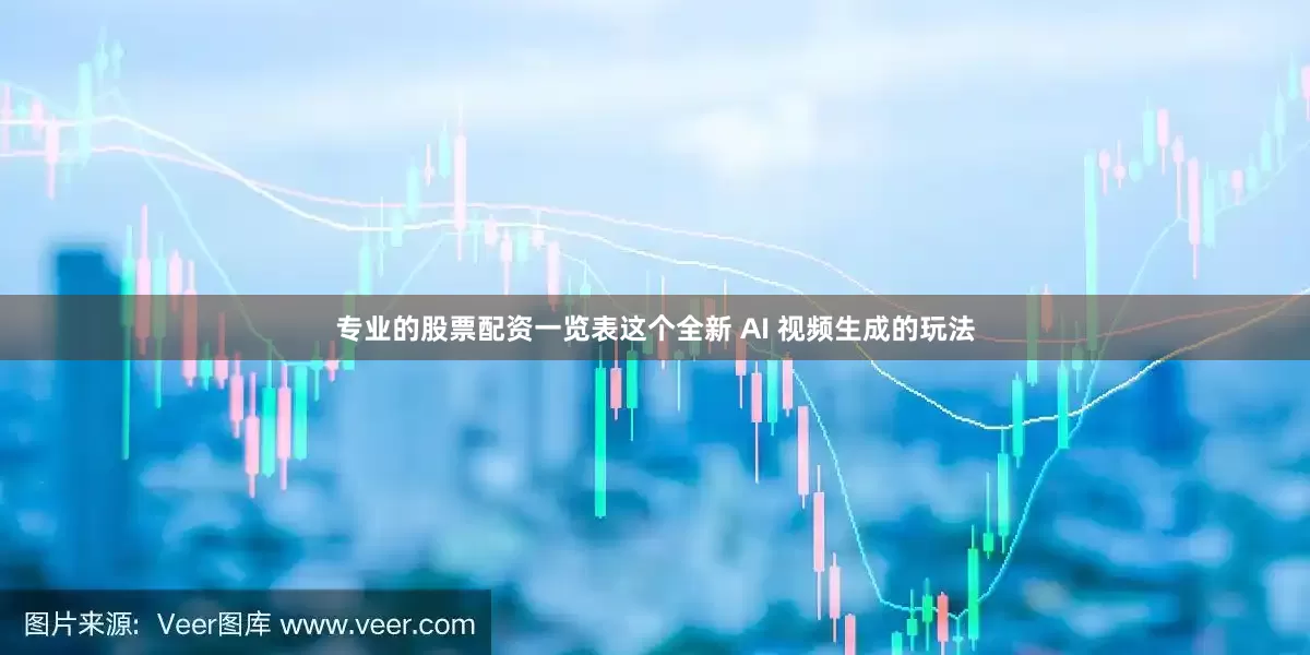 专业的股票配资一览表这个全新 AI 视频生成的玩法