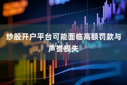 炒股开户平台可能面临高额罚款与声誉损失
