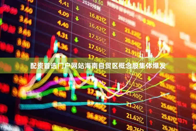 配资首选门户网站海南自贸区概念股集体爆发