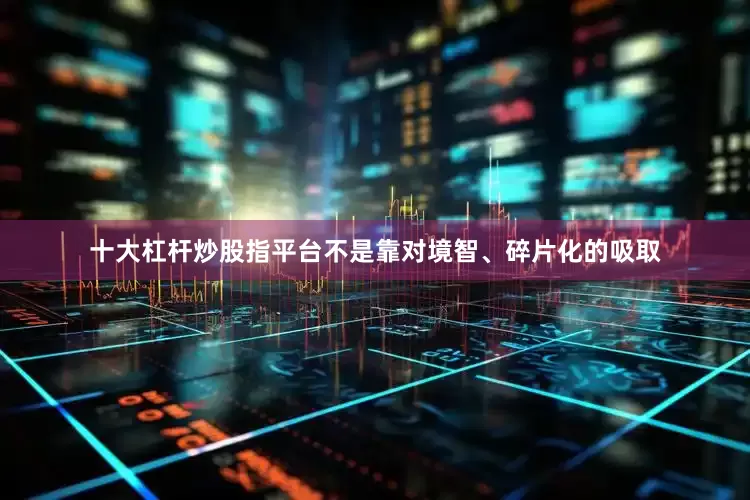 十大杠杆炒股指平台不是靠对境智、碎片化的吸取