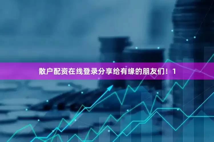 散户配资在线登录分享给有缘的朋友们！1