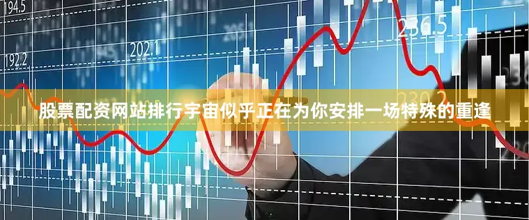 股票配资网站排行宇宙似乎正在为你安排一场特殊的重逢