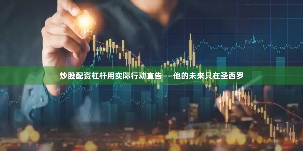 炒股配资杠杆用实际行动宣告——他的未来只在圣西罗