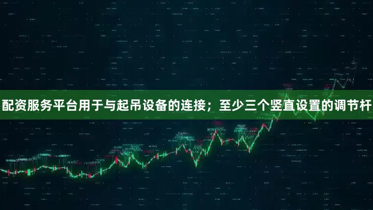 配资服务平台用于与起吊设备的连接；至少三个竖直设置的调节杆