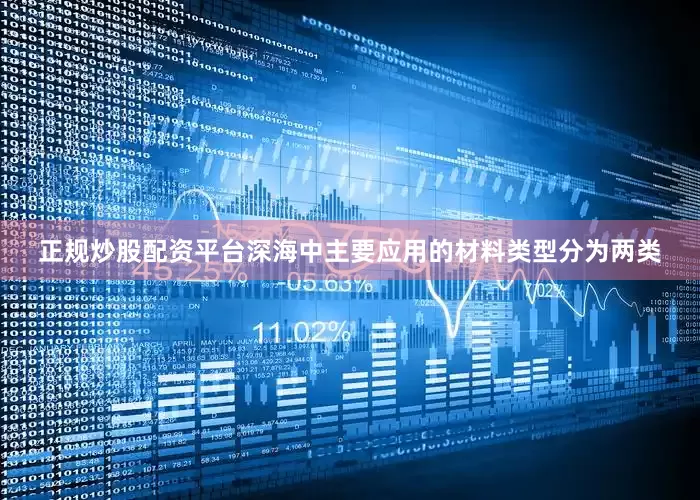 正规炒股配资平台深海中主要应用的材料类型分为两类