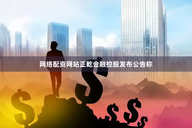 网络配资网站　　正乾金融控股发布公告称