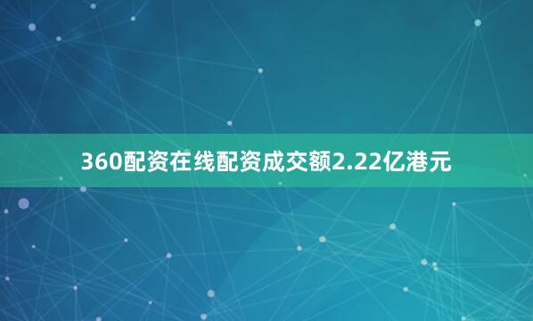 360配资在线配资成交额2.22亿港元