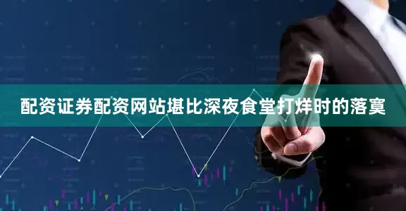 配资证券配资网站堪比深夜食堂打烊时的落寞