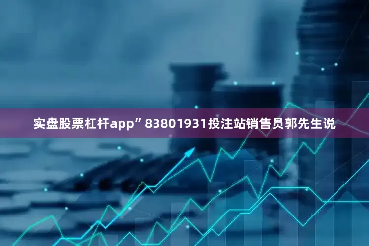 实盘股票杠杆app”83801931投注站销售员郭先生说