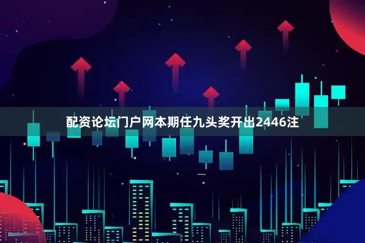 配资论坛门户网本期任九头奖开出2446注