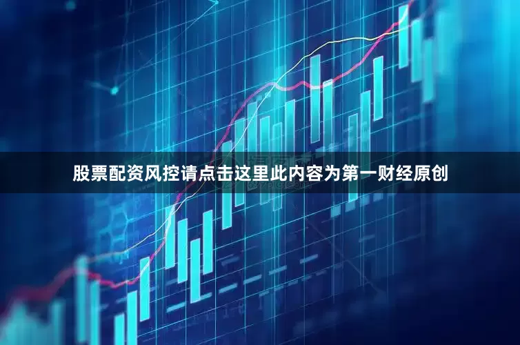 股票配资风控请点击这里此内容为第一财经原创
