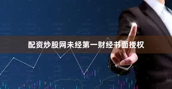 配资炒股网未经第一财经书面授权