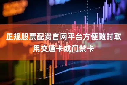 正规股票配资官网平台方便随时取用交通卡或门禁卡