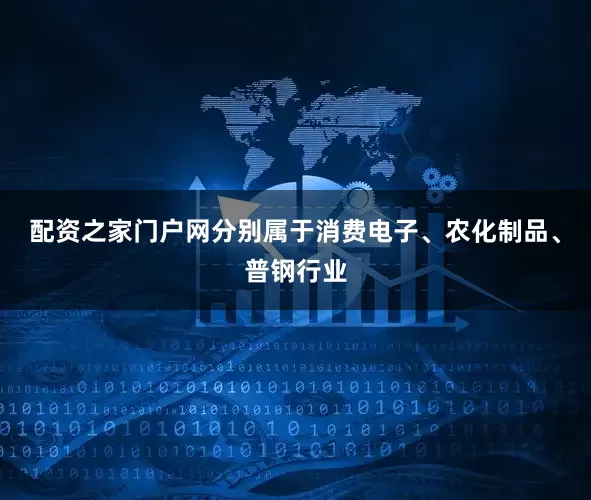 配资之家门户网分别属于消费电子、农化制品、普钢行业